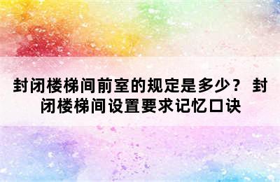 封闭楼梯间前室的规定是多少？ 封闭楼梯间设置要求记忆口诀